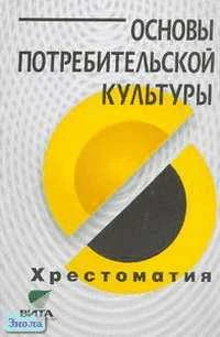 Симоненко В.Д, Степченко Т.А. Основы потребительской культуры: Хрестоматия для учащихся старших классов. - М.: Вита-Пресс, 2004. - 128 с. - мягк. обл.