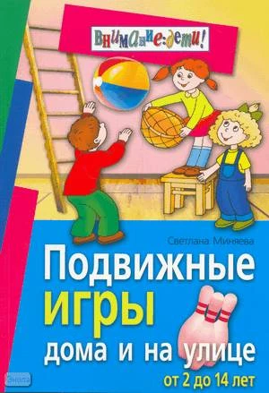 Миняева С.Л. Подвижные игры дома и на улице. От 2 до 14 лет. - М.: Айрис-пресс, 2008. - 208 с. - (Внимание: дети!). - мягк. обл.