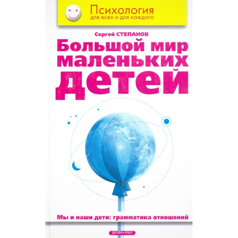 Степанов С.С. Большой мир маленьких детей. Мы и наши дети: грамматика отношений. - М.: Дрофа-Плюс, 2006. - 224 с. - (Психология для всех и каждого). - тверд. обл.