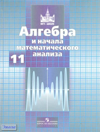 Никольский С.М, Потапов М.К, Решетников Н.Н. Алгебра и начала анализа: Учебник. 11 кл. - М.: Просвещение, 2012. - 464 с. - (МГУ - школе). - тверд. обл.