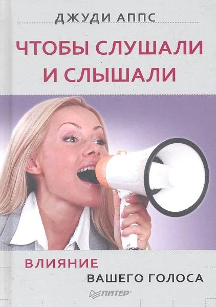 Аппс Дж. Чтобы слушали и слышали! Влияние вашего голоса. - СПб.: Питер, 2012. - 208 с. - тверд. обл.