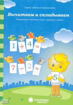 Вычитаем и складываем. Знакомство с составом числа, примеры и задачи: демонстрационный материал. - Киров: Дакота. - (Солнечные ступеньки. Папка дошкольника). - 18 листов в папке