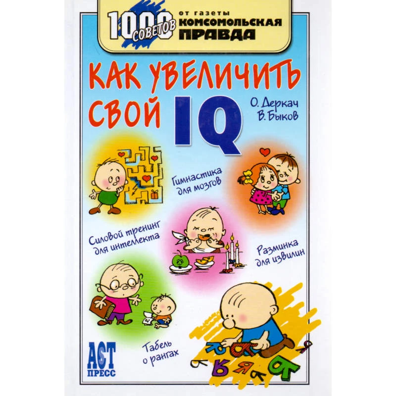 Деркач О.А, Быков В.В. Как увеличить свой IQ. - М.: АСТ-ПРЕСС СКД, 2006. - 304 с. - (1000 советов от газеты Комсомольская правда). - тверд. обл.