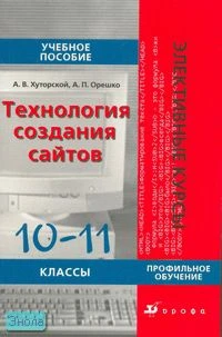 Хуторский А.В, Орешко А.П. Информатика и ИКТ. 10-11 кл. Технология создания сайтов. Учебное пособие для профильных классов. - М.: Дрофа, 2007. - 156 с. - (Элективные курсы). - мягк. обл.