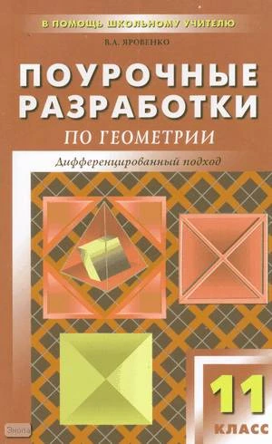 Яровенко В.А. Геометрия. 11 кл. Поурочные разработки. Дифференцированный подход. УМК Л.С. Атанасян. - М.: ВАКО, 2010. - 336 с. - (В помощь школьному учителю). - мягк. обл.