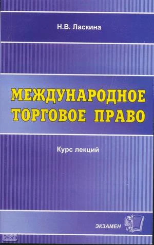 Ласкина Н.В. Международное торговое право. Курс лекций. Учебное пособие для вузов. - М.: Экзамен, 2004. - 192 с. - (Курс лекций). - мягк. обл.