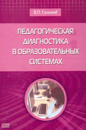 Симонов В.П. Педагогическая диагностика в образовательных системах. - М.: УЦ Перспектива, 2010. - 264 с. - мягк. обл.