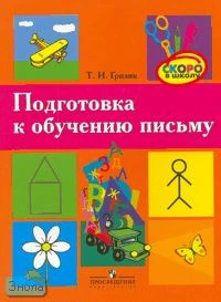 Гризик Т.И. Подготовка к обучению письму: пособие для детей старшего дошкольного возраста. - М.: Просвещение, 2007. - 47 с. - (Скоро в школу). - мягк. обл.