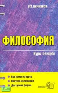 Вечканов В.Э. Философия: Учебное пособие для вузов. - М.: Экзамен, 2007. - 320 с. - (Курс лекций). - мягк. обл.