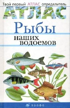 Бровкина Е.Т, Сивоглазов В.И. Рыбы наших водоемов. - М.: Дрофа, 2008. - 64 с. - (Твой первый атлас-определитель). - тверд. обл.