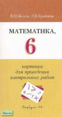 Жохов В.И, Крайнева Л.Б. Математика: Карточки для проведения контрольных работ. 6 кл. - М.: Вербум-М, 2003. - 128 с. - мягк. обл.