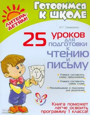 Семеренко И.Г. 25 уроков для подготовки к чтению и письму: книга поможет легче освоить программу 1 кл. - СПб.: Литера, 2009. - 32 с. - (Готовимся к школе). - мягк. обл.
