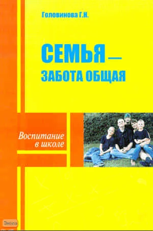 Головинова Г.Н. Семья - забота общая. - М.: УЦ ПЕРСПЕКТИВА, 2010. - 136 с. - (Воспитание в школе). - мягк. обл.