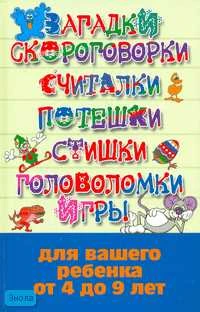 Загадки, скороговорки, считалки, потешки, стишки, головоломки, игры для вашего ребенка от 4 до 9 лет / Автор-сост. Н.В. Белов. - Минск: Харвест, 2007. - 480 с. - тверд. обл.