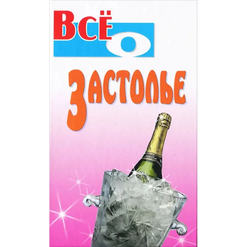 Всё о застолье / Сост. Ю.Б. Виес. - Мн.: Книжный Дом, 2008. - 736 с. - (Все о). - тверд. обл.