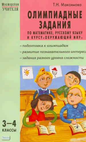 Максимова Т.Н. Олимпиадные задания по математике, русскому языку и курсу «Окружающий мир»: 3-4 кл. - М.: ВАКО, 2011. - 144 с. - (Мастерская учителя). - мягк. обл.
