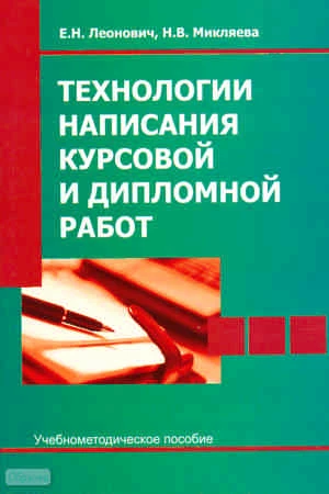 Леонович Е.Н, Микляева Н.В. Технологии написания курсовой и дипломной работ. Учебно-методическое пособие. - М.: Перспектива, 2010. - 72 с. - мягк. обл.