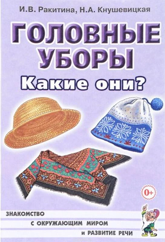 Ракитина И.В, Кнушевицкая Н.А. Головные уборы. Какие они? - М.: Гном, 2016. - 48 с. - (Знакомство с окружающим миром и развитие речи). - мягк. обл.