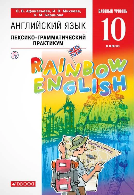 Афанасьева О.В, Михеева И.В, Баранова К.М. Английский язык. Rainbow English. Базовый уровень. 10 кл. Лексико-грамматический практикум. - М.: Дрофа, 2020. - 124 с. - (РУ. Rainbow English). - мягк. обл.