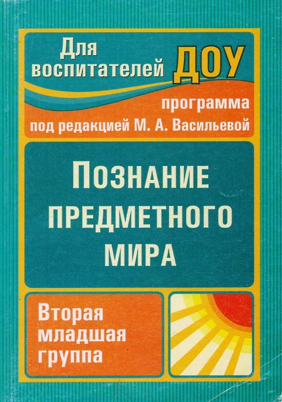 Познание предметного мира. Вторая младшая группа / Автор-сост. З.А. Ефанова. Под ред. М.А. Васильевой. - Волгоград: Учитель, 2012. - 123 с. - (Для воспитателей ДОУ). - мягк. обл.