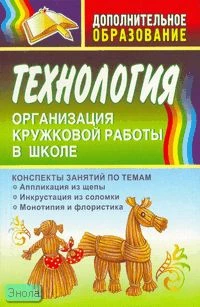 Маркелова О.Н. Технология. Организация кружковой работы в школе. Конспекты занятий по темам «Аппликация из щепы», «Инкрустация из соломки», «Монотипия и флористика». - Волгоград: Учитель, 2010. - 184 с. - мягк. обл.