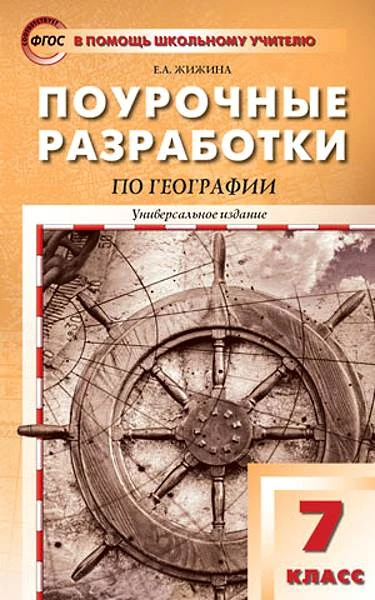 Жижина Е.А. География 7 кл. Поурочные разработки. Универсальное издание. - М.: ВАКО, 2017. - 352 с. - (ФГОС. В помощь школьному учителю). - мягк. обл.