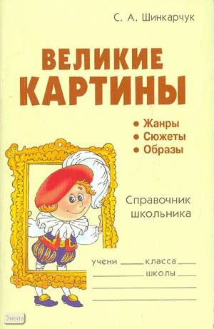 Шинкарчук С.А. Великие картины. Справочник школьника. - СПб: Литера, 2008. - 96 с. - (Словарик школьника). - мягк. обл.