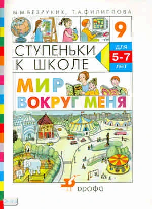 Безруких М.М, Филиппова Т.А. Ступеньки к школе - 9. Мир вокруг меня: Пособие по обучению детей старшего дошкольного возраста. - М.: Дрофа, 2002. - 40 с. - мягк. обл.