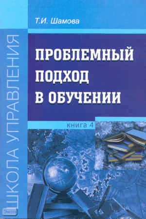 Шамова Т.И. Проблемный подход в обучении. Книга 4. - М.: УЦ Перспектива, 2010. - 64 с. - (Школа управления). - мягк. обл.