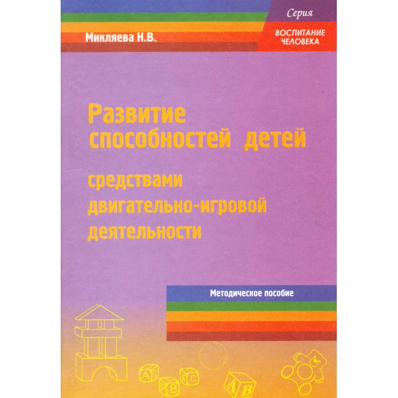 Микляева Н.В. Развитие способностей детей средствами двигательно-игровой деятельности. Методическое пособие для педагогов ДОУ. - М.: Перспектива, 2010. - 72 с. - (Воспитание человека). - мягк. обл.