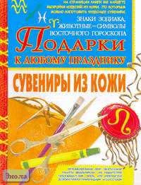 Шахова Н.В. Сувениры из кожи: знаки зодиака, животные - символы восточного гороскопа: Подарки своими руками. - М.: БАО-ПРЕСС, РИПОЛ КЛАССИК, 2006. - 48 с. - мягк. обл.