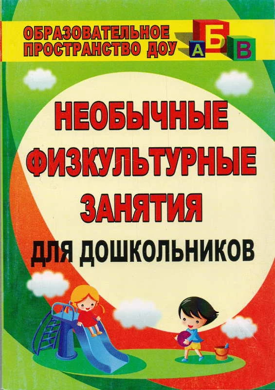 Необычные физкультурные занятия для дошкольников / Сост. Е.И. Подольская. - Волгоград: Учитель, 2010. - 167 с. - (Образовательное пространство ДОУ). - мягк. обл.