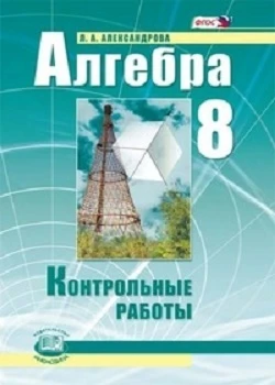 Александрова Л.А, Мордкович А.Г. Алгебра. 8 кл. Контрольные работы: УМК Мордкович А.Г. - М.: Мнемозина, 2015. - 40 с. - мягк. обл.
