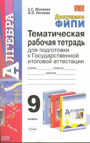 Минаева С.С, Рослова Л.О. Алгебра. Тематические тренировочные задания. 9 кл: Тематическая рабочая тетрадь для подготовки к итоговой аттестации. - М.: Экзамен, 2009. - 141 с. - (Учебно-методический комплект. ГИА. Тематическая рабочая тетрадь). - мягк. обл.
