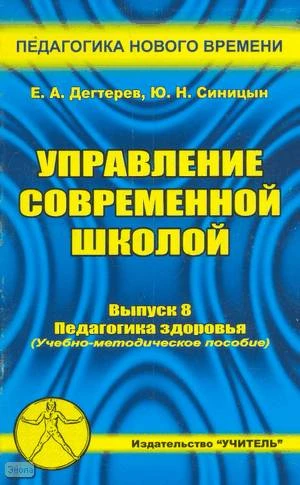 Дегтерев Е.А, Синицын Ю.Н. Управление современной школой. Выпуск 8: Педагогика здоровья: Практическое пособие для руководителей, методистов, учителей и преподавателей общеобразовательных и специализированных учебных заведений, студентов и аспирантов педаг