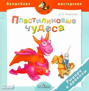 Морозова Д.В. Пластилиновые чудеса. Рыцари и драконы: пособие для детей 4-7 лет. - М.: Просвещение, 2011. - 16 с. - (Волшебная мастерская). - мягк. обл.