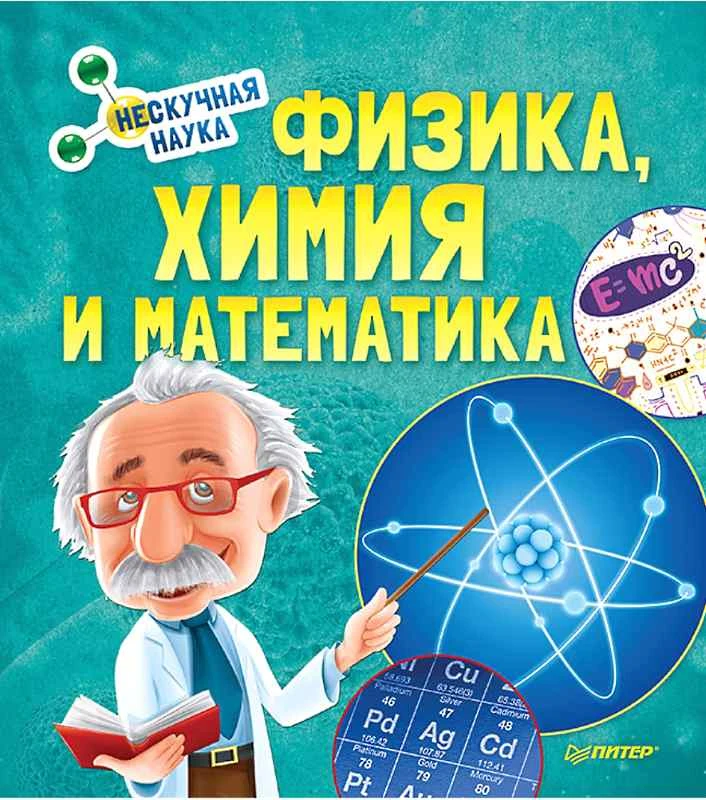 Физика, Химия и Математика. Нескучная наука 12+ / Пер. Д. Братищенко. - СПб.: Питер, 2019. - 64 с. - (Вы и ваш ребенок). - тверд. обл.