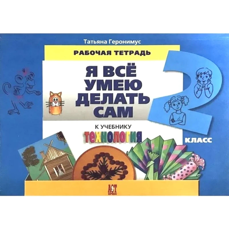 Геронимус Т.М. Технология: Я все умею делать сам. 2 кл. Рабочая тетрадь. - М.: АСТ-Пресс школа, 2010. - 192 с. - мягк. обл.
