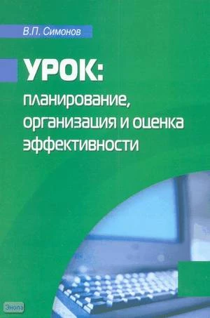 Симонов В.П. Урок: планирование, организация и оценка эффективности. - М.: Перспектива, 2010. - 208 с. - мягк. обл.