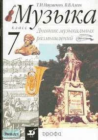 Науменко Т.И, Алеев В.В. Музыка. 7 кл. Дневник музыкальных размышлений. - М.: Дрофа, 2010. - 32 с. - мягк. обл.