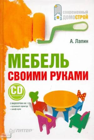 Лапин А. Мебель своими руками. - СПб.: Питер, 2010. - 208 с. - (Современный домострой). - тверд. обл. + 1 CD с видеокурсом: кухонный гарнитур, шкаф-купе.
