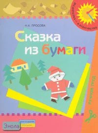 Просова Н.А. Сказка из бумаги: оригами: пособие для детей 5-6 лет. - М.: Просвещение, 2007. - 16 с. - (Из детства - в отрочество). - мягк. обл.