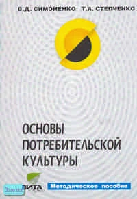Симоненко В.Д, Степченко Т.А. Основы потребительской культуры: Методическое пособие. - М.: Вита-Пресс, 2004. - 128 с. - мягк. обл.