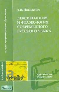 Николенко Л.В. Лексикология и фразеология современного русского языка: Учебное пособие для студентов филологических факультетов высших педагогических учебных заведений. - М.: Академия, 2005. - 144 с. - мягк. обл.