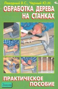 Левадный В.С, Черный Ю.М. Обработка дерева на станках: практическое пособие. М.: Аделант, 2007. - 384 с. - тверд. обл.