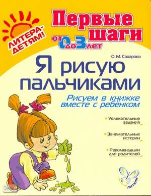 Сахарова О.М. Я рисую пальчиками. Рисуем в книжке вместе с ребёнком: от 0 до 3 лет. - СПб.: Литера, 2008. - 32 с. - (Первые шаги). - мягк. обл.