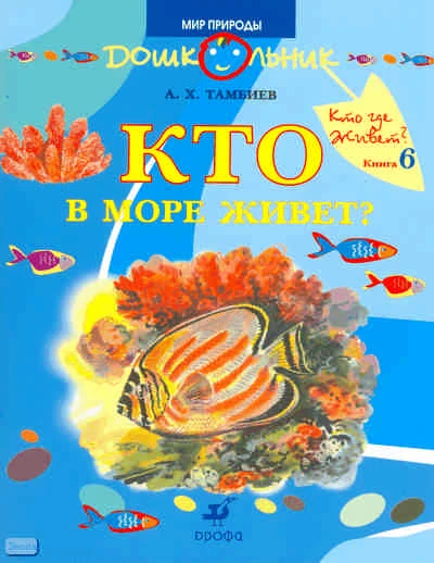 Тамбиев А.X. Кто в море живет? Книга для чтения детям. - М.: Дрофа, 2008. - 45 с. - (Дошкольник. Мир природы). - мягк. обл.