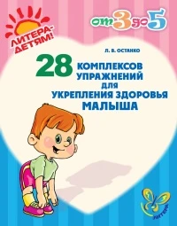 Останко Л.В. 28 комплексов упражнений для укрепления здоровья малыша. - СПб.: Литера, 2010. - 32 с. - (От 3 до 5). - мягк. обл.