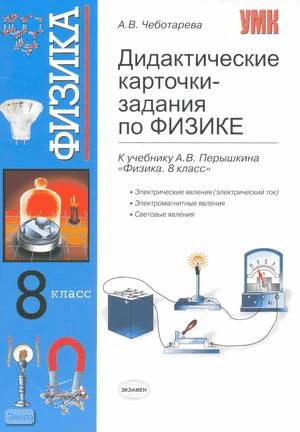 Чеботарева А.В. Дидактические карточки-задания по физике. Электрические явления. Электромагнитные явления. Световые явления: 8 класс: к учебнику А.В. Перышкина Физика. 8 класс. - М.: Экзамен, 2009. - 112 с. - (Учебно-методический комплект). - мягк. обл.