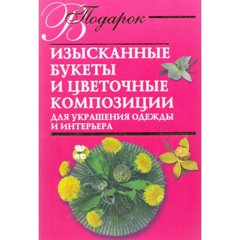Гликина Н.А. Изысканные букеты и цветочные композиции для украшения одежды и интерьера. - М.: АСТ, 2007. - 112 с. - (В подарок). - мягк. обл.